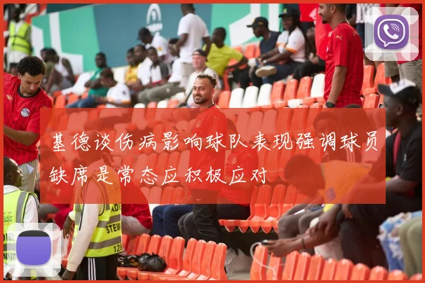 基德谈伤病影响球队表现强调球员缺席是常态应积极应对