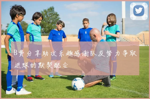 B费分享助攻乐趣感谢队友努力争取进球的默契配合