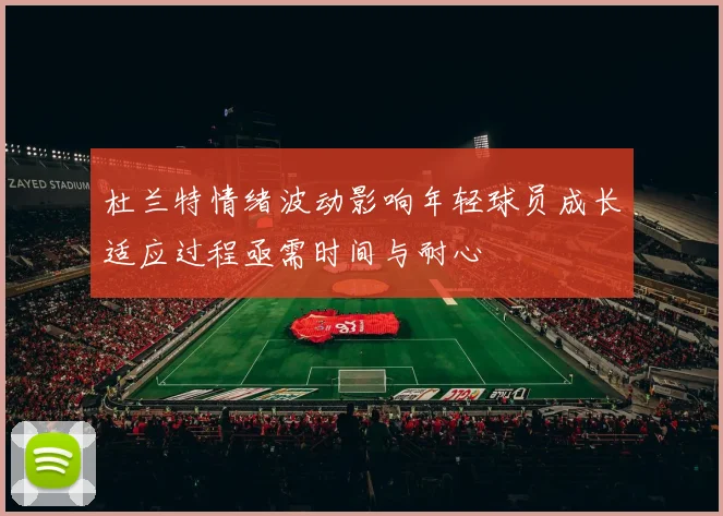 杜兰特情绪波动影响年轻球员成长适应过程亟需时间与耐心