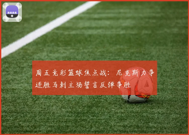 周五竞彩篮球焦点战：尼克斯力争连胜马刺主场誓言反弹争胜
